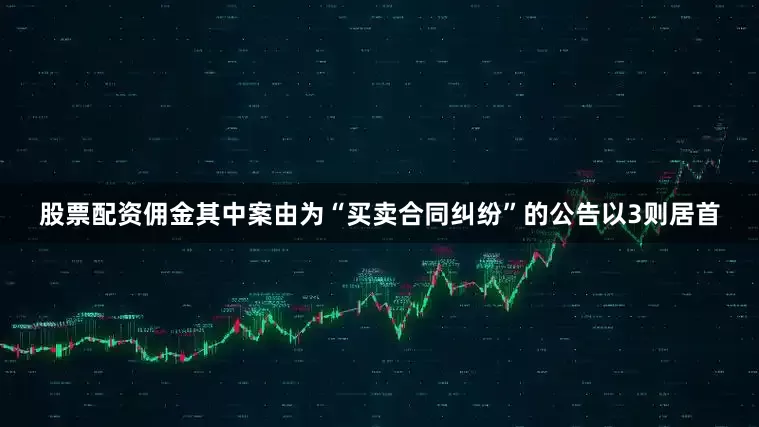 股票配资佣金其中案由为“买卖合同纠纷”的公告以3则居首