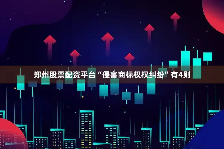 郑州股票配资平台“侵害商标权权纠纷”有4则
