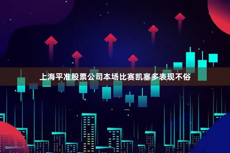 上海平准股票公司本场比赛凯塞多表现不俗