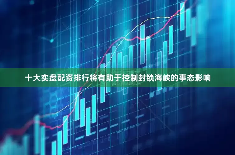 十大实盘配资排行将有助于控制封锁海峡的事态影响