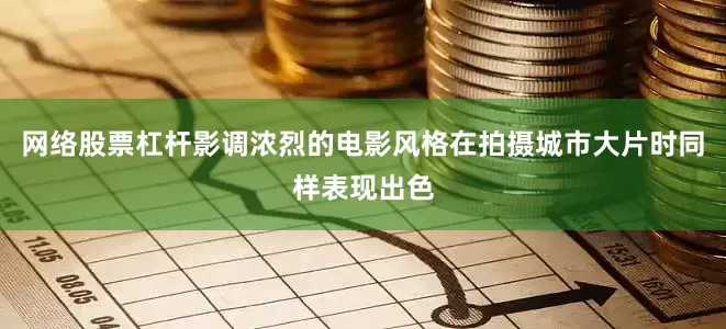 网络股票杠杆影调浓烈的电影风格在拍摄城市大片时同样表现出色