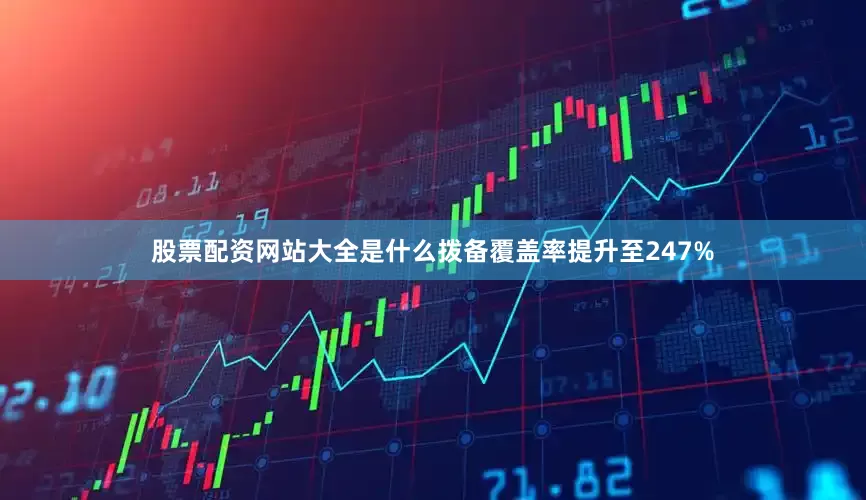 股票配资网站大全是什么拨备覆盖率提升至247%