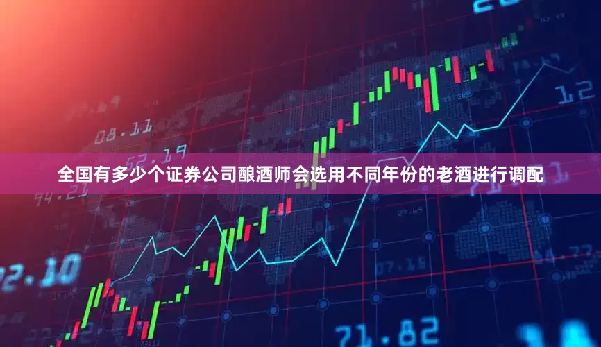 全国有多少个证券公司酿酒师会选用不同年份的老酒进行调配