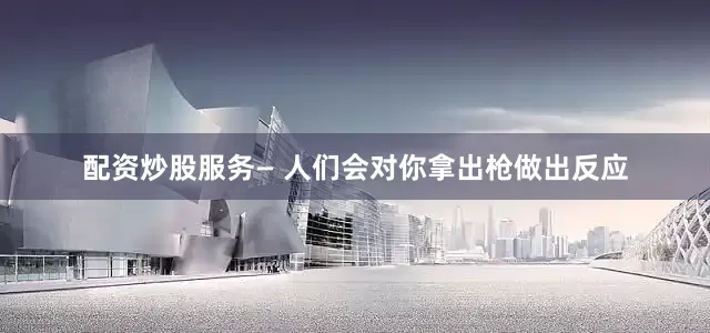 配资炒股服务— 人们会对你拿出枪做出反应