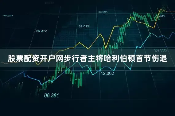 股票配资开户网步行者主将哈利伯顿首节伤退
