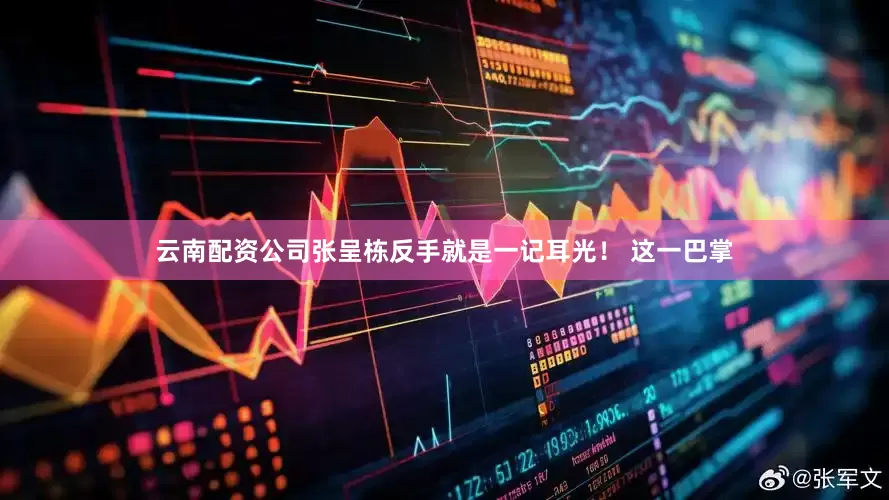 云南配资公司张呈栋反手就是一记耳光！ 这一巴掌