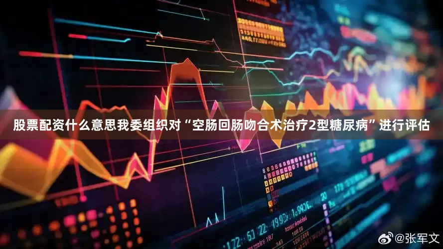 股票配资什么意思我委组织对“空肠回肠吻合术治疗2型糖尿病”进行评估