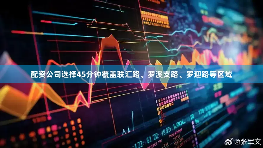 配资公司选择45分钟覆盖联汇路、罗溪支路、罗迎路等区域