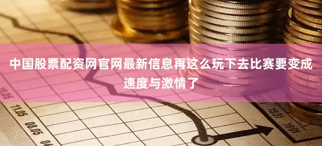 中国股票配资网官网最新信息再这么玩下去比赛要变成速度与激情了