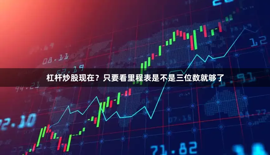 杠杆炒股现在？只要看里程表是不是三位数就够了