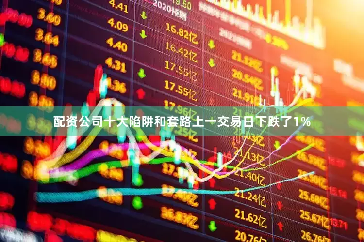 配资公司十大陷阱和套路上一交易日下跌了1%