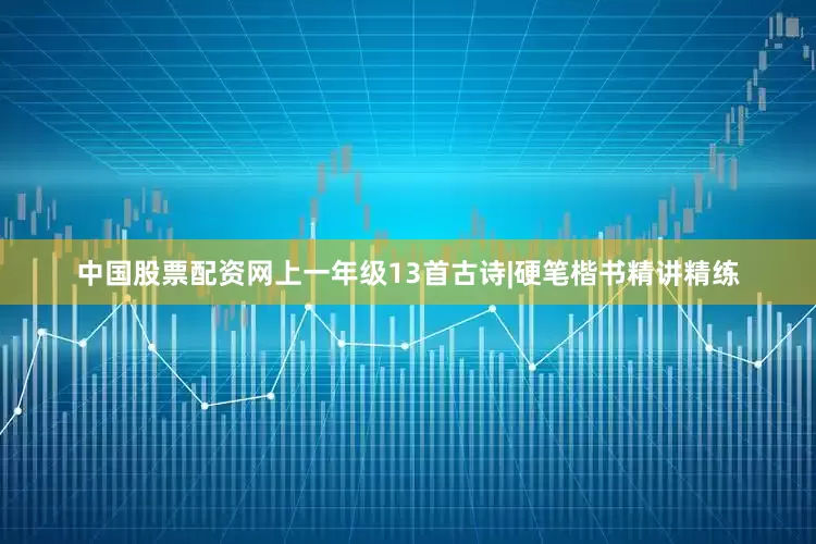 中国股票配资网上一年级13首古诗|硬笔楷书精讲精练