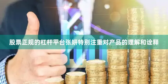 股票正规的杠杆平台张妍特别注重对产品的理解和诠释