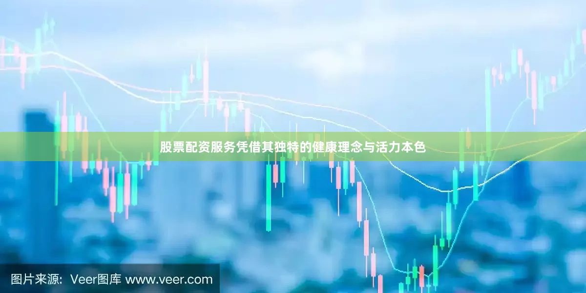 股票配资服务凭借其独特的健康理念与活力本色
