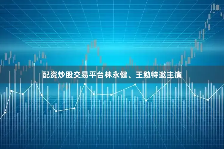 配资炒股交易平台林永健、王勉特邀主演