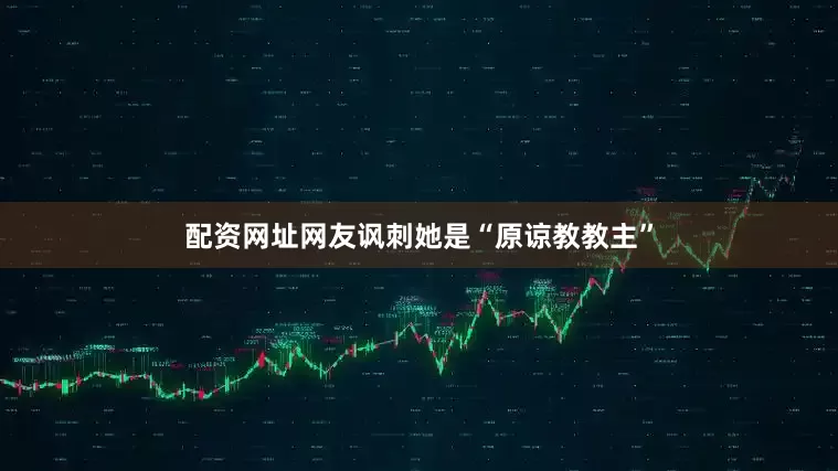配资网址网友讽刺她是“原谅教教主”