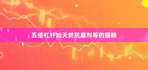 五倍杠杆如天然防腐剂等的猫粮