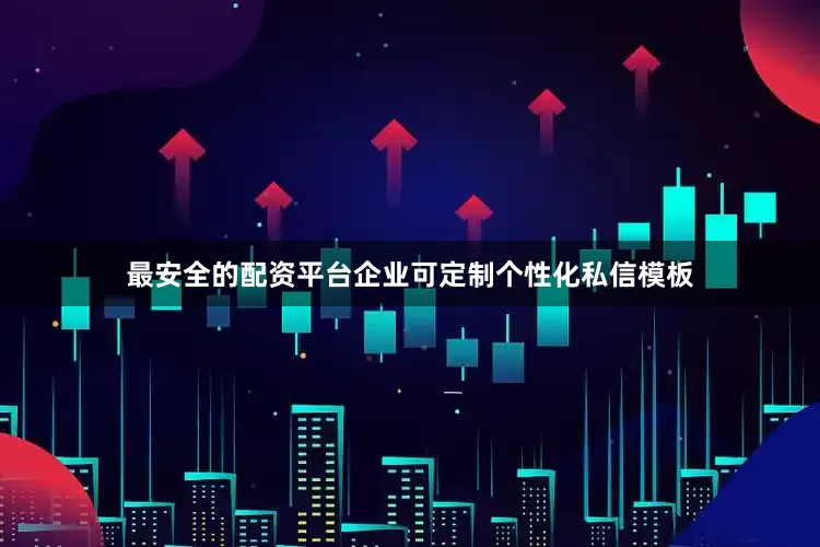 最安全的配资平台企业可定制个性化私信模板