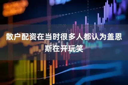 散户配资在当时很多人都认为盖恩斯在开玩笑