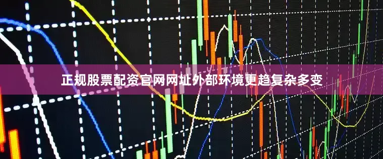 正规股票配资官网网址外部环境更趋复杂多变