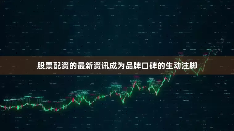 股票配资的最新资讯成为品牌口碑的生动注脚