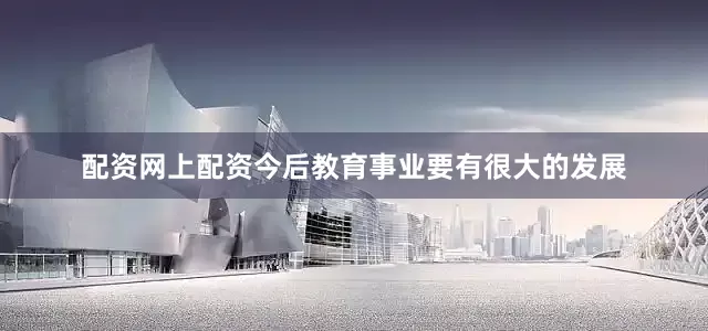 配资网上配资今后教育事业要有很大的发展