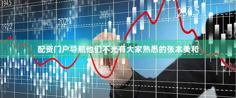 配资门户导航他们不光有大家熟悉的张本美和