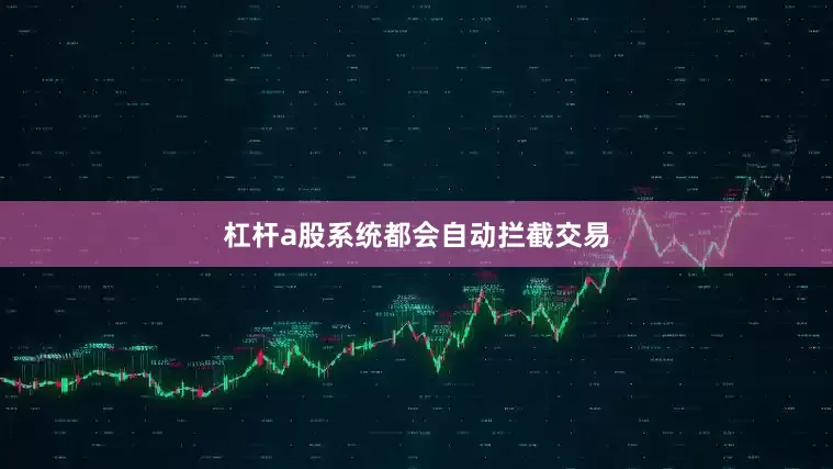 杠杆a股系统都会自动拦截交易