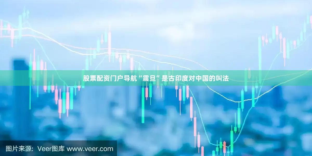 股票配资门户导航“震旦”是古印度对中国的叫法