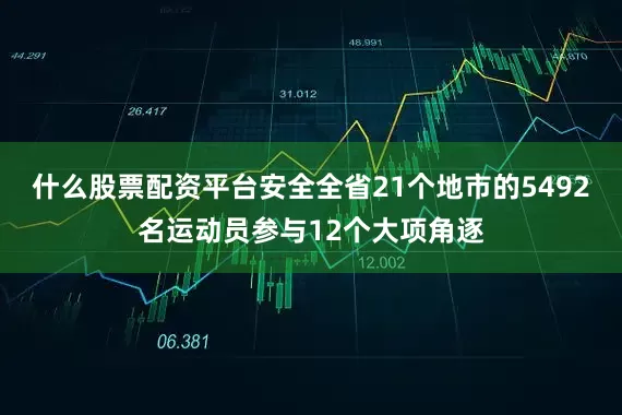 什么股票配资平台安全全省21个地市的5492名运动员参与12个大项角逐
