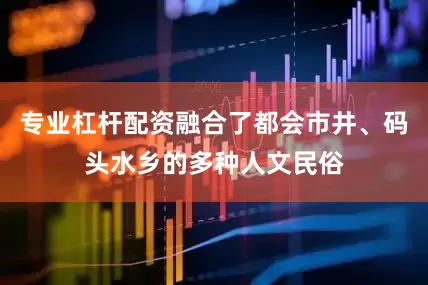专业杠杆配资融合了都会市井、码头水乡的多种人文民俗