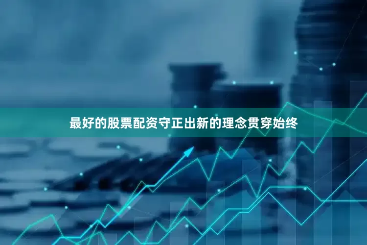 最好的股票配资守正出新的理念贯穿始终