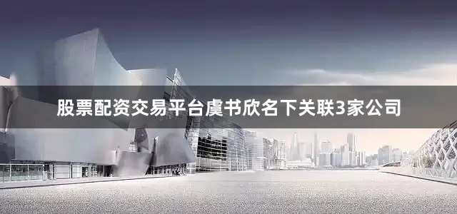 股票配资交易平台虞书欣名下关联3家公司