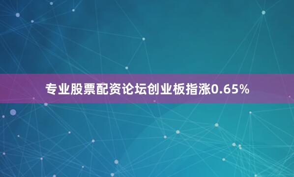 专业股票配资论坛创业板指涨0.65%