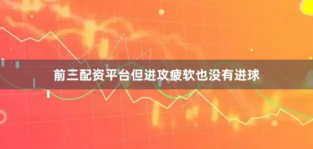 前三配资平台但进攻疲软也没有进球