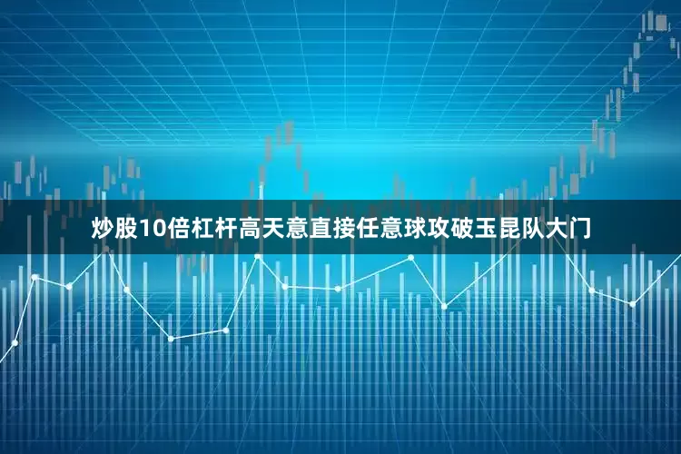 炒股10倍杠杆高天意直接任意球攻破玉昆队大门
