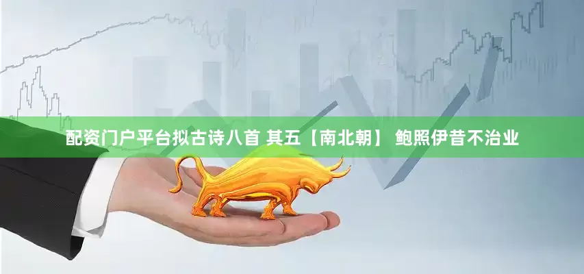 配资门户平台拟古诗八首 其五【南北朝】 鲍照伊昔不治业