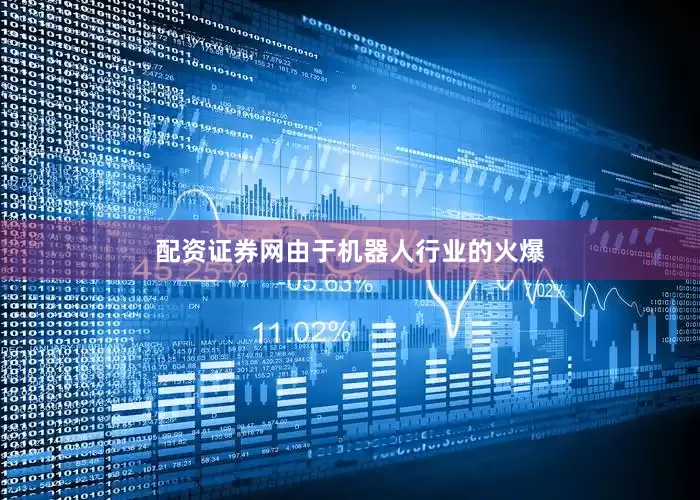 配资证券网由于机器人行业的火爆