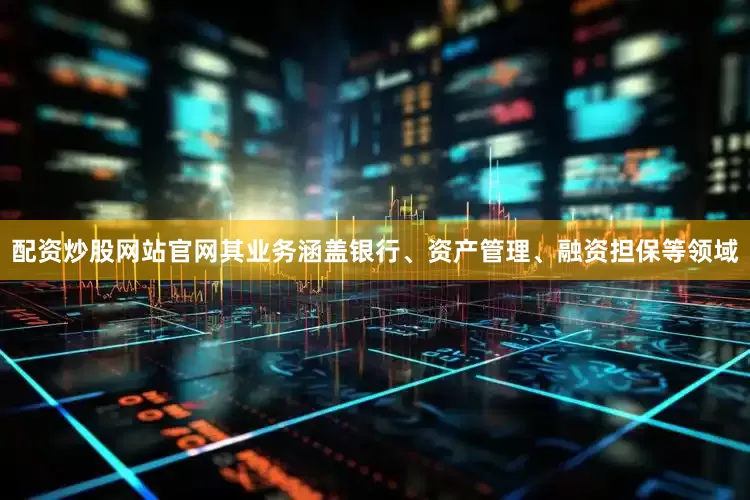 配资炒股网站官网其业务涵盖银行、资产管理、融资担保等领域