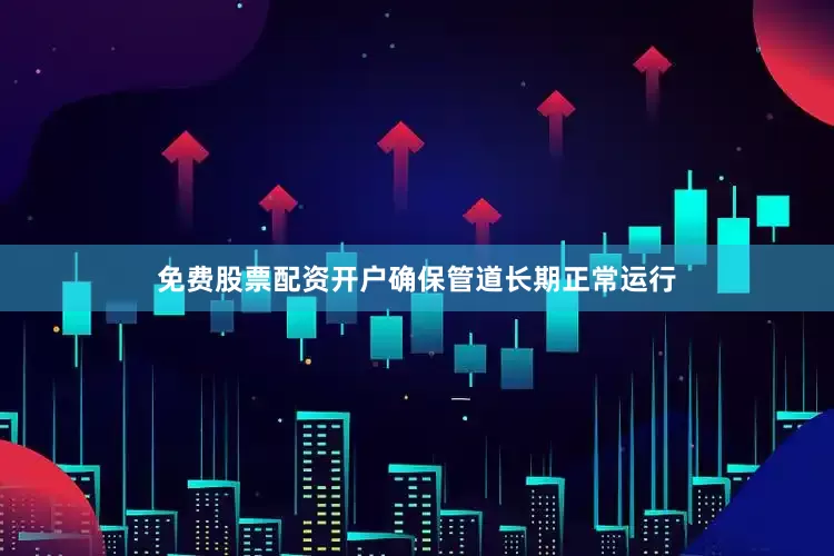 免费股票配资开户确保管道长期正常运行