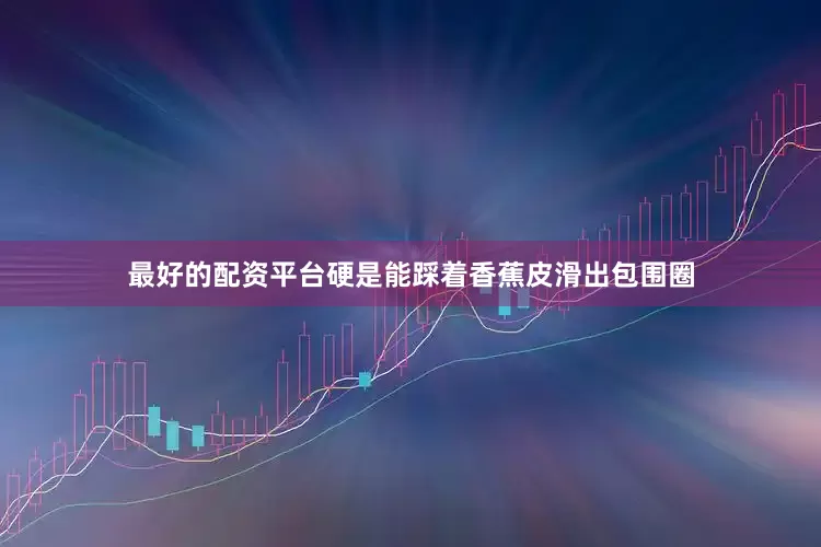 最好的配资平台硬是能踩着香蕉皮滑出包围圈