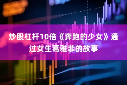 炒股杠杆10倍《奔跑的少女》通过女生葛雅菲的故事