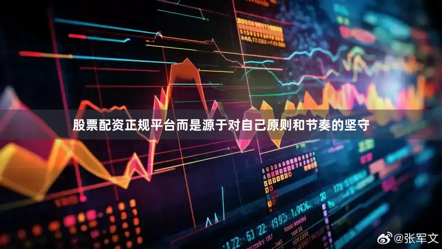 股票配资正规平台而是源于对自己原则和节奏的坚守