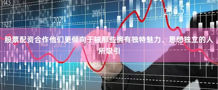 股票配资合作他们更倾向于被那些拥有独特魅力、思想独立的人所吸引