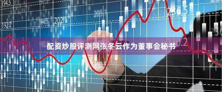 配资炒股评测网张冬云作为董事会秘书