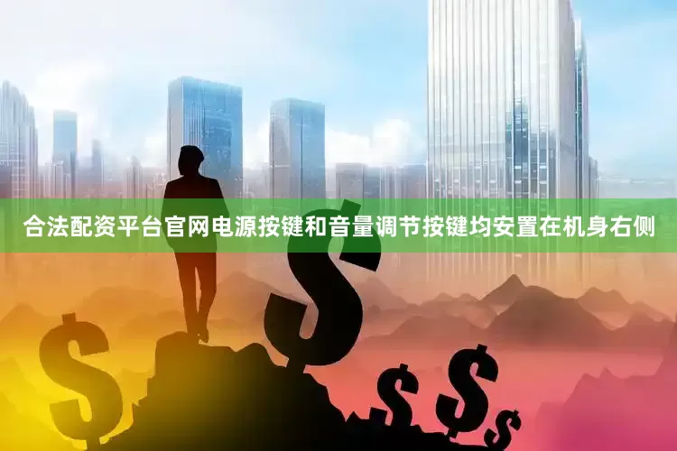 合法配资平台官网电源按键和音量调节按键均安置在机身右侧