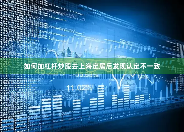 如何加杠杆炒股去上海定居后发现认定不一致