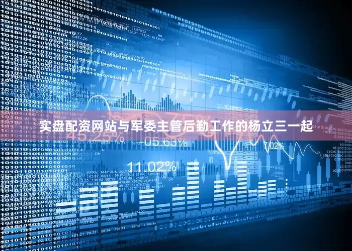实盘配资网站与军委主管后勤工作的杨立三一起
