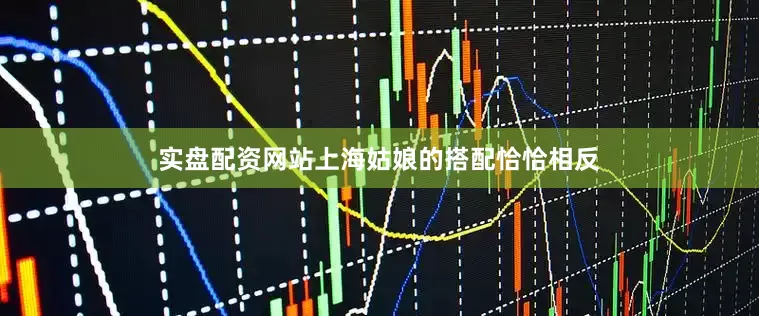 实盘配资网站上海姑娘的搭配恰恰相反