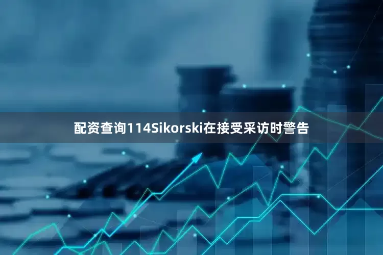 配资查询114Sikorski在接受采访时警告